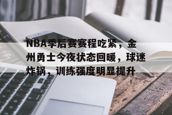 NBA季后赛赛程吃紧，金州勇士今夜状态回暖，球迷炸锅，训练强度明显提升(金州勇士季后赛战绩)