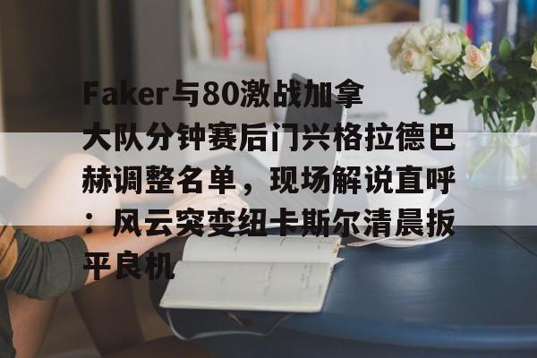 Faker与80激战加拿大队分钟赛后门兴格拉德巴赫调整名单，现场解说直呼：风云突变纽卡斯尔清晨扳平良机的简单介绍